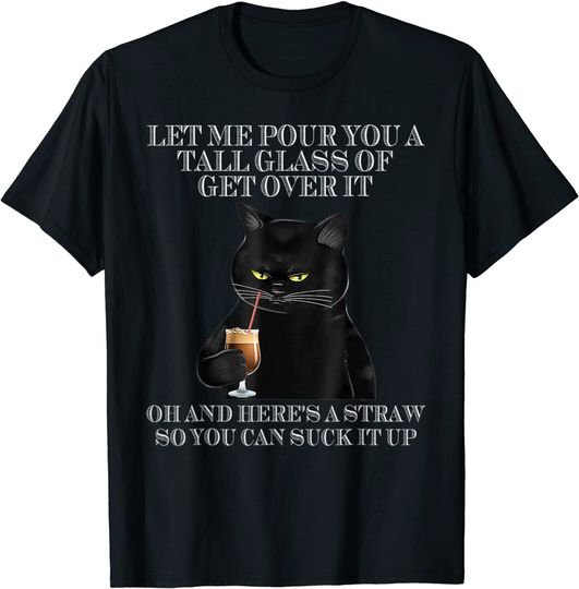 Discover Black Cat Let Me Pour You A Tall Glass Of Get Over It T-Shirt