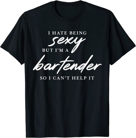 Discover I Hate Being Sexy But I'm a Bartender so I Can't Help It T-Shirt