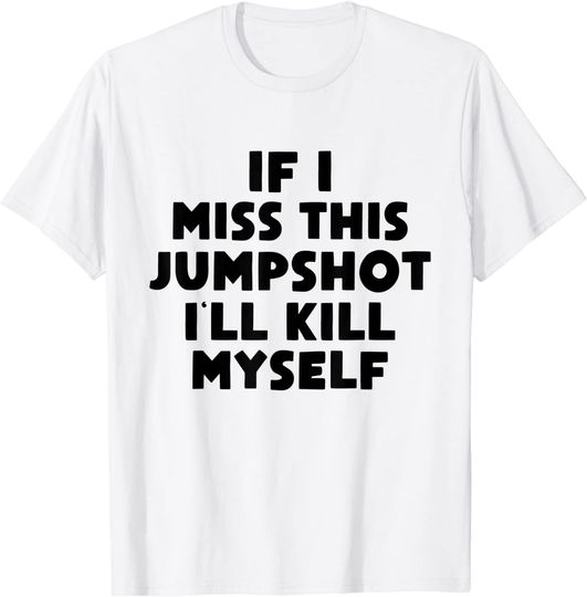 Discover If I Miss This Jumpshot I'll Kill Myself T-Shirt