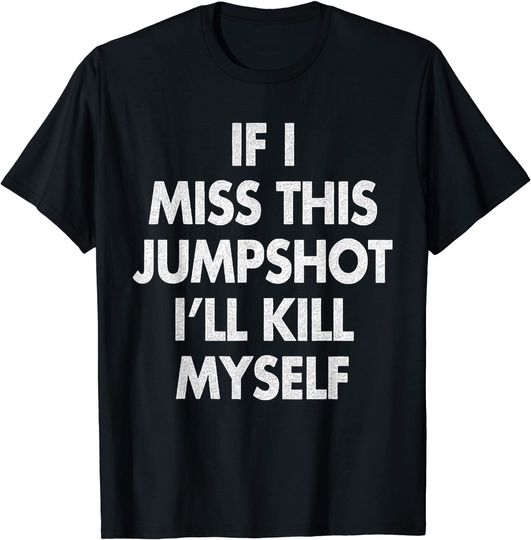 Discover If I Miss This Jumpshot I’ll Kill Myself T-Shirt