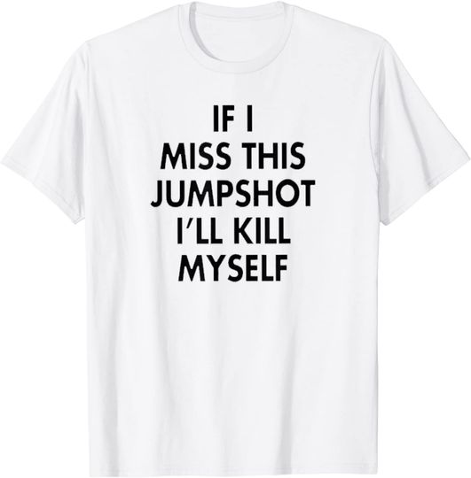 Discover If I Miss this Jumpshot I'll kill myself T-Shirt