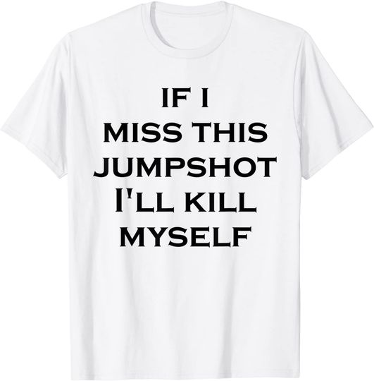 Discover If i miss this jumpshot i’ll kill myself T-Shirt