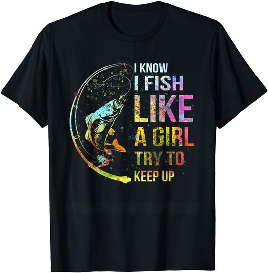 Discover I Know I Fish Like A Girl Try To Keep Up T-Shirt