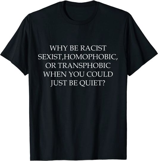 Discover Why be racist sexist, homophobic or transphobic T-Shirt