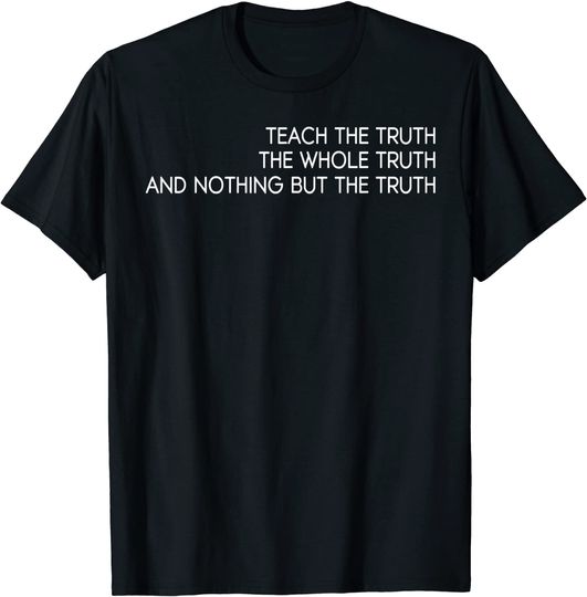 Discover Teach The Truth, The Whole Truth And Nothing But The Truth T-Shirt
