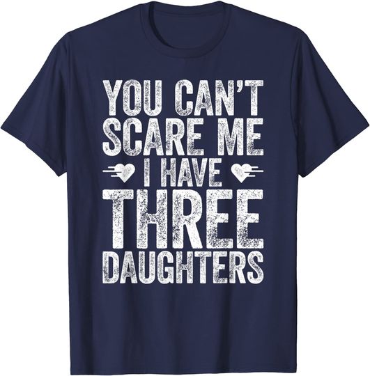 Discover You Can't Scare Me I Have Three Daughters T-Shirt T-Shirt