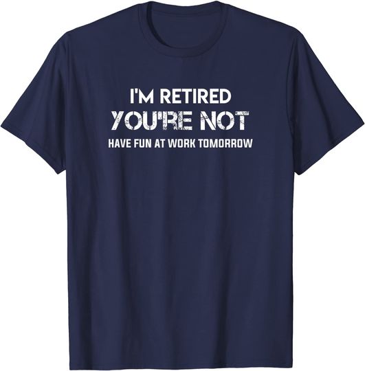 Discover I'm Retired You're Not Have Fun At Work Tomorrow T-Shirt