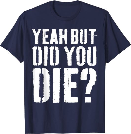 Discover Yeah But Did You Die T-Shirt Workout Gift Shirt