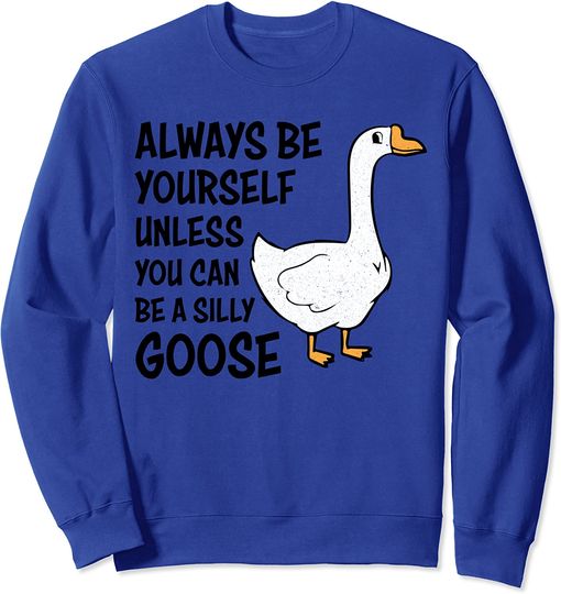 Discover Cartoon Goose Sweatshirt Always Be Yourself Unless You Can Be A Silly Goose
