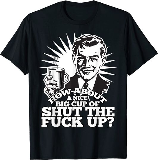 Discover How About a Nice Cup of Shut The F.u.c.k Up T Shirt