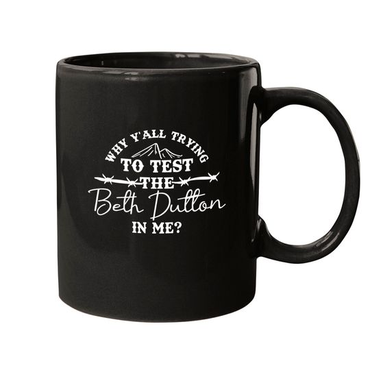 Discover Why Y'All Trying  To Test The Beth Dutton In Me Mugs