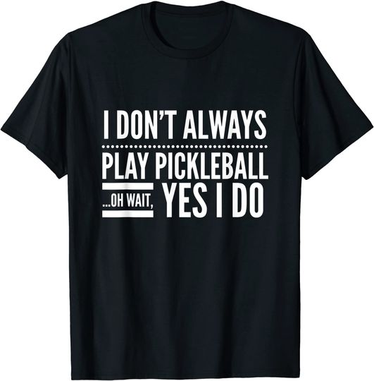 Discover Pickleball T-shirt I Don't Always Play Pickleball Oh Wait Yes I Do
