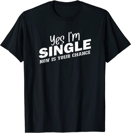 Discover Yes I'm Single Now Is Your Chance Shirt Funny Dating Singles T-Shirt