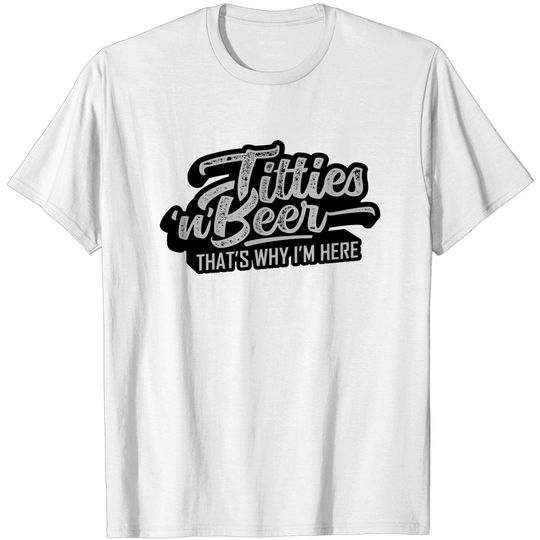 Discover Titties and Beer Why I'm Here T Shirt