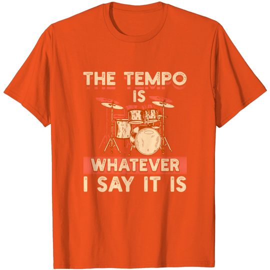 Discover Drummer The Tempo Is Whatever I Say It Is T-Shirt
