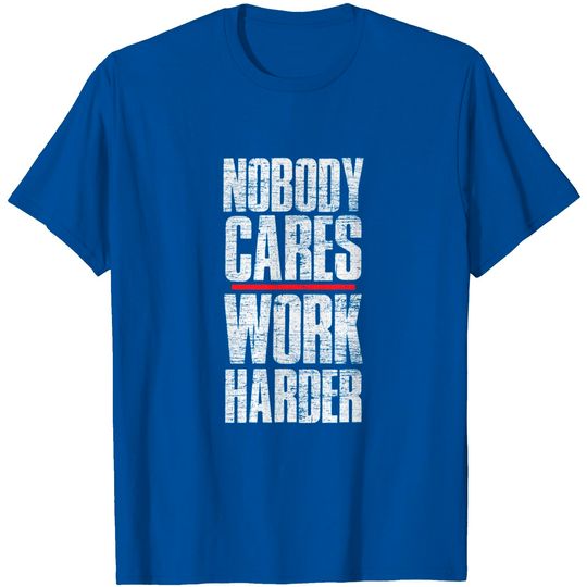 Discover Nobody Cares Work Harder T-Shirt