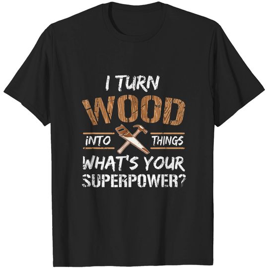 Discover I Turn Wood Into Things Carpenter Woodworking T Shirt