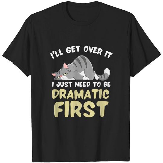 Discover I'll Get Over It I Just Need To Be Dramatic First Funny Cat T-Shirt