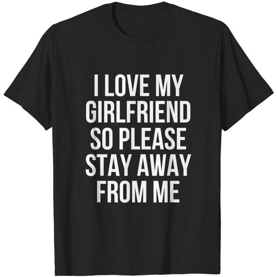 Discover I Love My Girlfriend So Please Stay Away From Me T-Shirt
