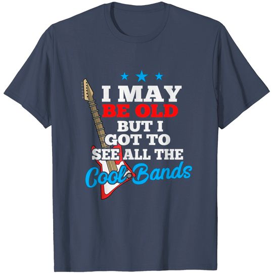 Discover I May Be Old But I Got To See All The Cool Bands T Shirt