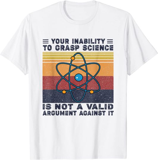 Discover Your Inability To Grasp Science Is Not A Valid Argument T-Shirt