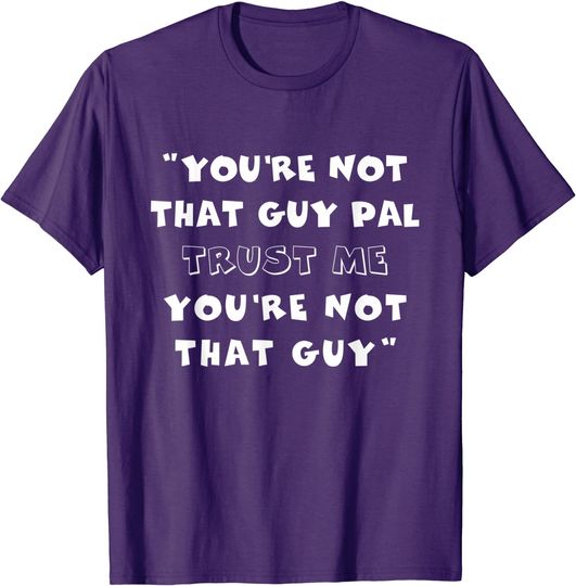Discover You’re Not That Guy Pal T-shirt Trust Me Viral Video Meme Funny