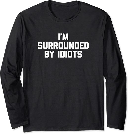 Discover I'm Surrounded By Idiots Long Sleeve Funny Saying Sarcastic