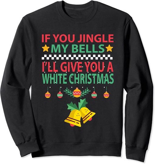 Discover If You Jingle My BELLS I'll Give You a White Christmas Sweatshirt