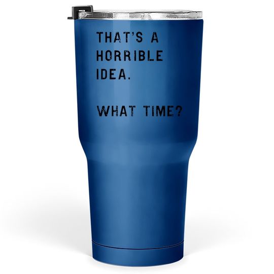 Discover Thats A Horrible Idea What Time Tumbler 30 Oz Funny Sarcastic Cool Humor Top