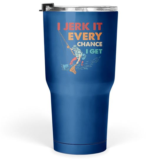 Discover I Jerk It Every Chance I Get Tumbler 30 Oz