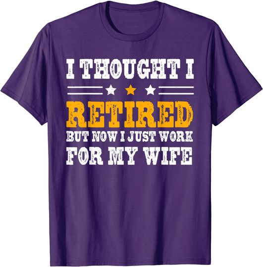 Discover I Thought I Was Retired But Now I Work For My Wife Funny T-Shirt