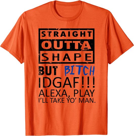 Discover Idgaf Quotes T-Shirt Straight Outta Shape But Bitch Idgaf I'll Take Yo' Man