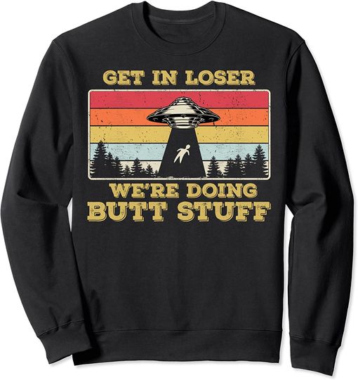 Discover Get In Loser We're Doing Butt Stuff Funny Alien Believer Sweatshirt