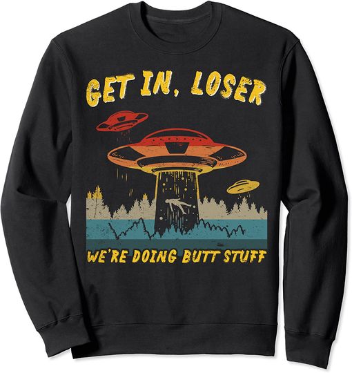 Discover Get In Loser We're Doing Butt Stuff - Funny Sweatshirt Gift Sweatshirt