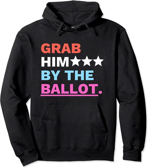 Discover Grab Him By The Ballot Shirt Anti Trump Vote Pullover Hoodie