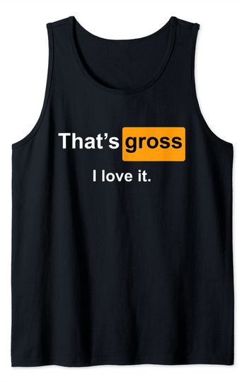 Discover Pornhub Tank Top That's gross I love it