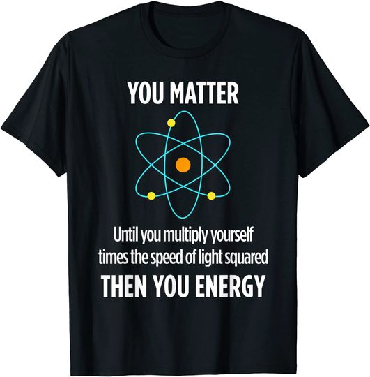 Discover Funny Teacher T-shirt You Matter You Energy Funny Physicist Physics Lover