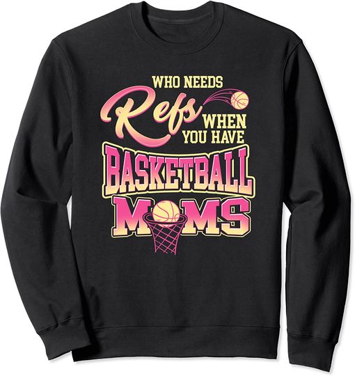 Discover Who Needs Refs When You Have Basketball Moms Sweatshirt