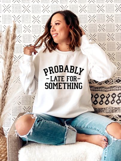 Discover Probably Late For Something sweatshirt, Sweatshirts Women, Funny Sweatshirt