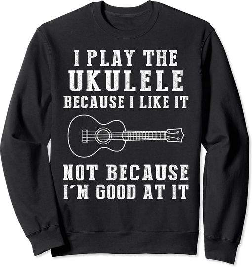 Discover I play ukulele because i like it not because i'm good at it Sweatshirt