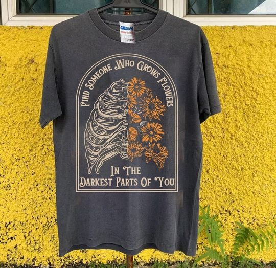 Discover Find Someone Who Grows Flowers In The Darkest Parts Of You T-Shirt