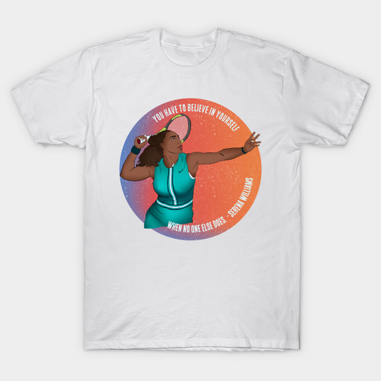 Discover Serena Williams: You Have To Believe In Yourself When No One Else Does  T-Shirt