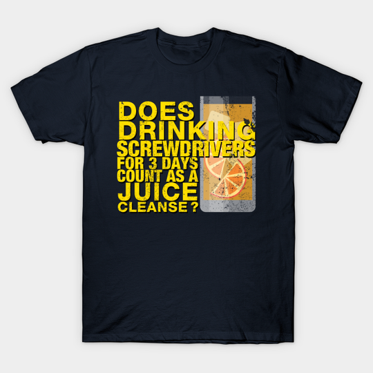 Discover Does drinking screwdrivers for 3 days count as a juice cleanse? - Alcohol - T-Shirt