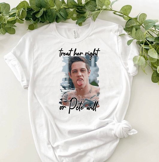 Discover Pete Davidson Shirt - Treat Her Right, Or Pete Will Shirt