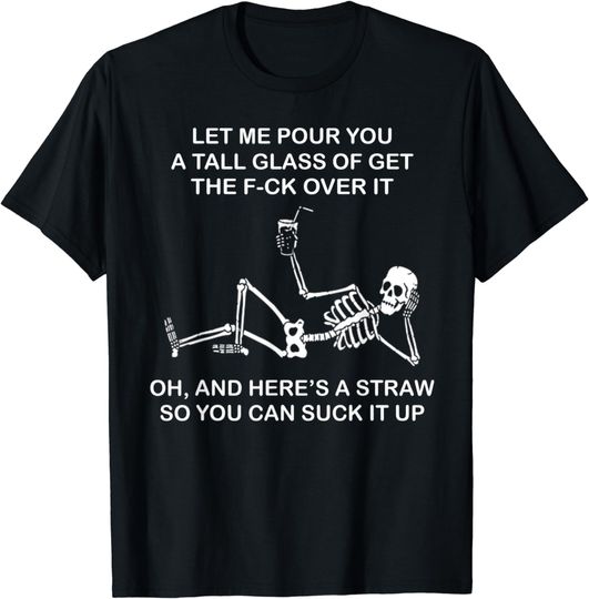 Discover Let Me Pour You A Tall Glass Of Get The F-Ck Over It Oh And T-Shirt