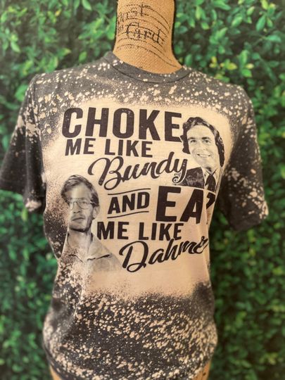 Discover Choke me like Bundy Eat my like Dauhmer