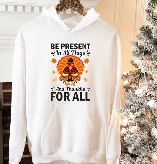 Discover Be Present in All Thigs and Thankful For All Hoodie