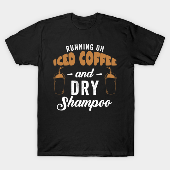 Discover Running On Iced Coffee And Dry Shampoo - Coffee - T-Shirt