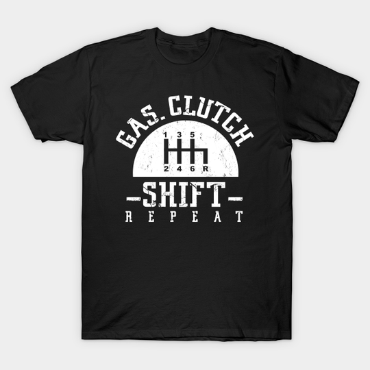 Discover Gas Clutch Shift Repeat Funny Auto Racing Mechanic Manual - Shift - T-Shirt