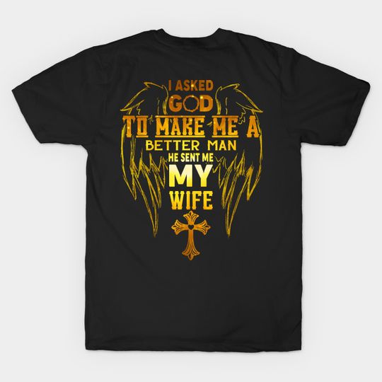 Discover I Asked God To Make Me A Better Man He Sent Me My Wife - I Asked God To Make Me A Better Man - T-Shirt